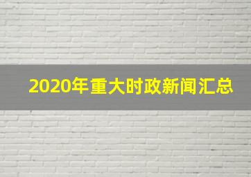 2020年重大时政新闻汇总