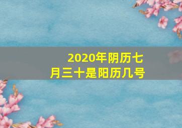 2020年阴历七月三十是阳历几号