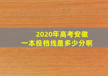 2020年高考安徽一本投档线是多少分啊