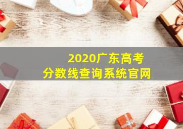 2020广东高考分数线查询系统官网