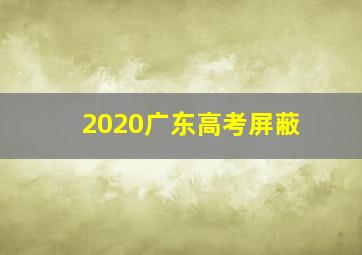 2020广东高考屏蔽