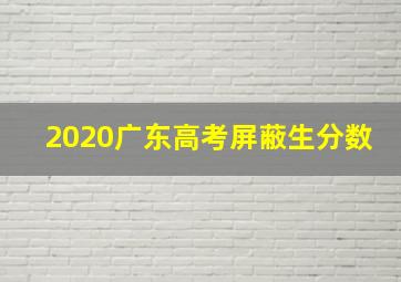 2020广东高考屏蔽生分数