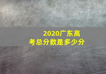 2020广东高考总分数是多少分