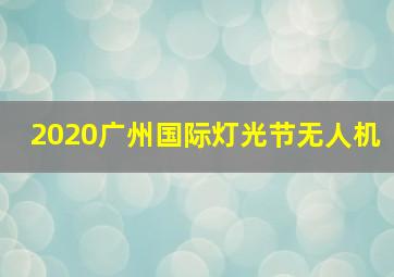 2020广州国际灯光节无人机