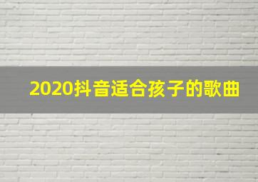 2020抖音适合孩子的歌曲