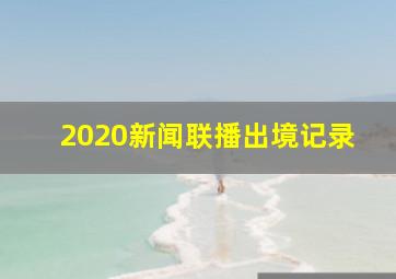 2020新闻联播出境记录