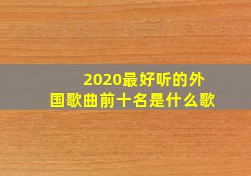 2020最好听的外国歌曲前十名是什么歌