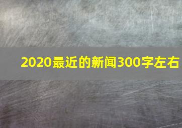 2020最近的新闻300字左右