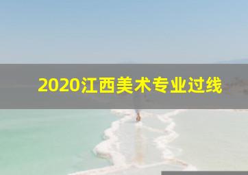 2020江西美术专业过线