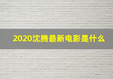 2020沈腾最新电影是什么