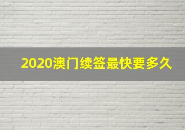 2020澳门续签最快要多久