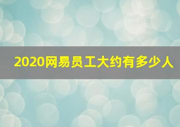 2020网易员工大约有多少人