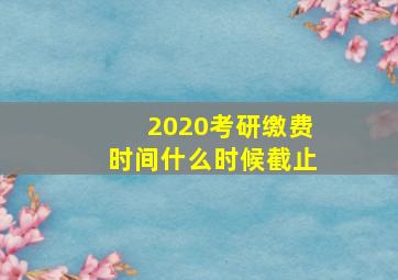 2020考研缴费时间什么时候截止