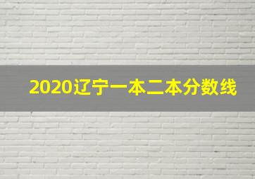 2020辽宁一本二本分数线