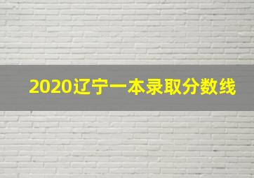 2020辽宁一本录取分数线