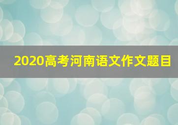 2020高考河南语文作文题目