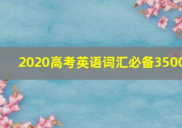 2020高考英语词汇必备3500