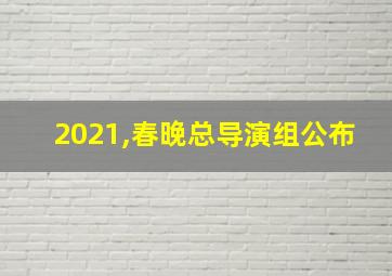 2021,春晚总导演组公布