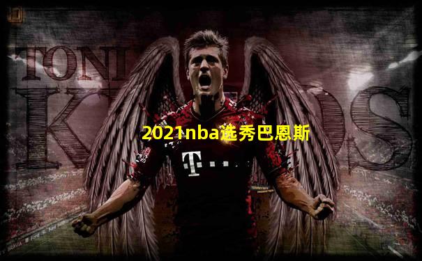 2021nba选秀巴恩斯