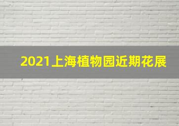 2021上海植物园近期花展