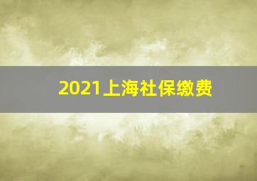 2021上海社保缴费