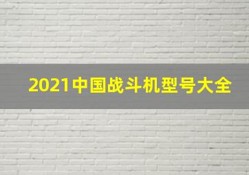 2021中国战斗机型号大全