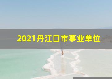 2021丹江口市事业单位