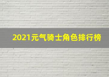 2021元气骑士角色排行榜