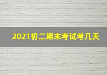 2021初二期末考试考几天