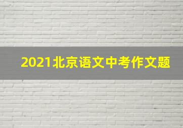 2021北京语文中考作文题