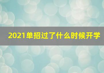 2021单招过了什么时候开学