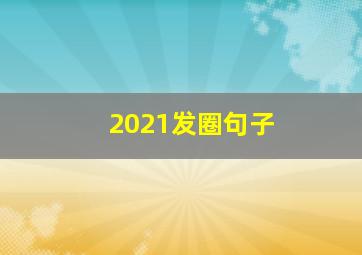 2021发圈句子