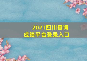 2021四川查询成绩平台登录入口