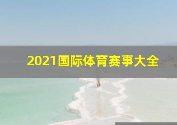 2021国际体育赛事大全