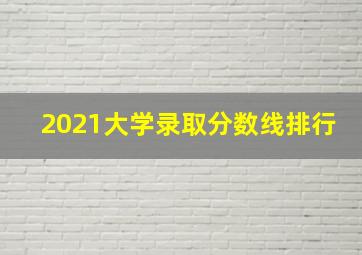 2021大学录取分数线排行