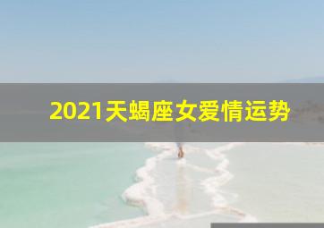 2021天蝎座女爱情运势