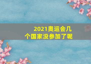 2021奥运会几个国家没参加了呢