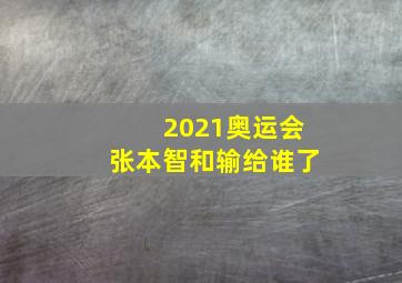 2021奥运会张本智和输给谁了