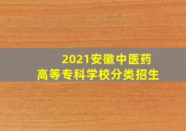 2021安徽中医药高等专科学校分类招生