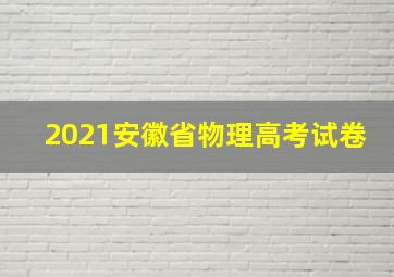 2021安徽省物理高考试卷