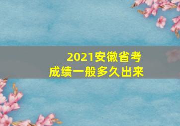 2021安徽省考成绩一般多久出来