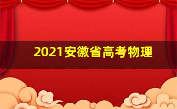 2021安徽省高考物理