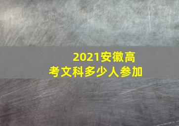 2021安徽高考文科多少人参加