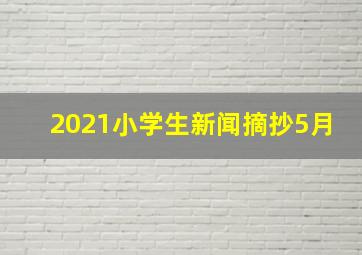 2021小学生新闻摘抄5月