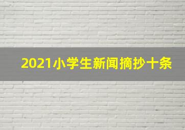 2021小学生新闻摘抄十条