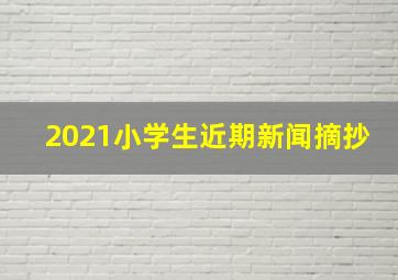 2021小学生近期新闻摘抄