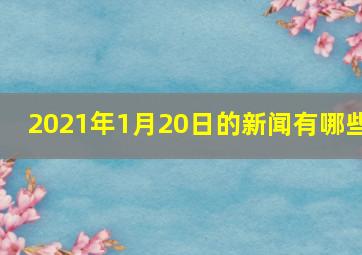 2021年1月20日的新闻有哪些