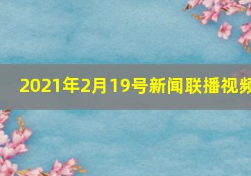 2021年2月19号新闻联播视频