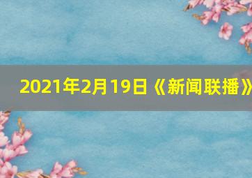 2021年2月19日《新闻联播》