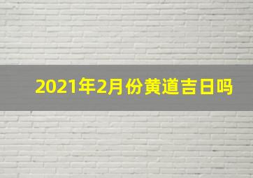 2021年2月份黄道吉日吗